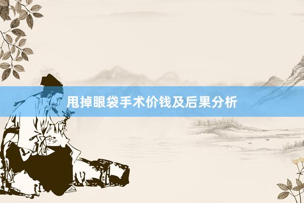 甩掉眼袋手术价钱及后果分析