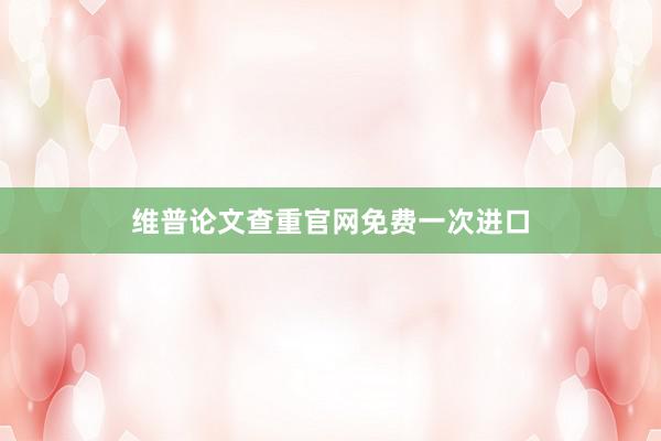 维普论文查重官网免费一次进口